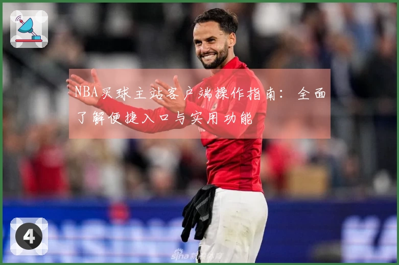 NBA买球主站客户端操作指南：全面了解便捷入口与实用功能