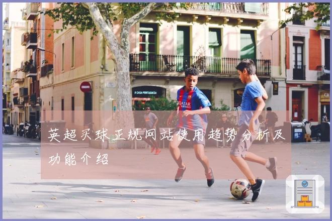 英超买球正规网站使用趋势分析及功能介绍