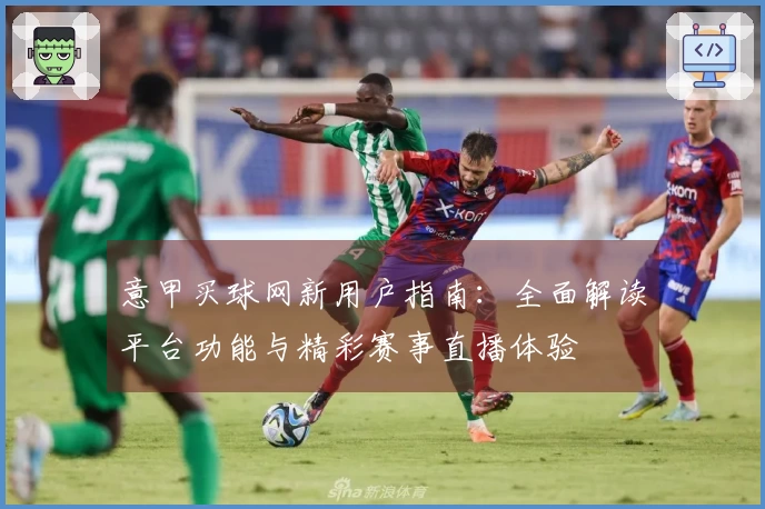 意甲买球网新用户指南：全面解读平台功能与精彩赛事直播体验