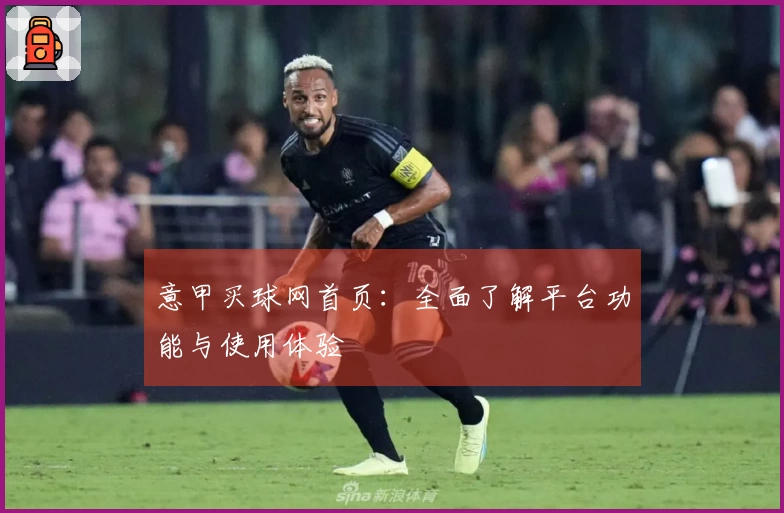 意甲买球网首页：全面了解平台功能与使用体验