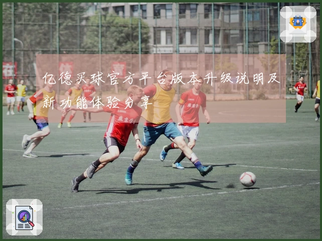 亿德买球官方平台版本升级说明及新功能体验分享