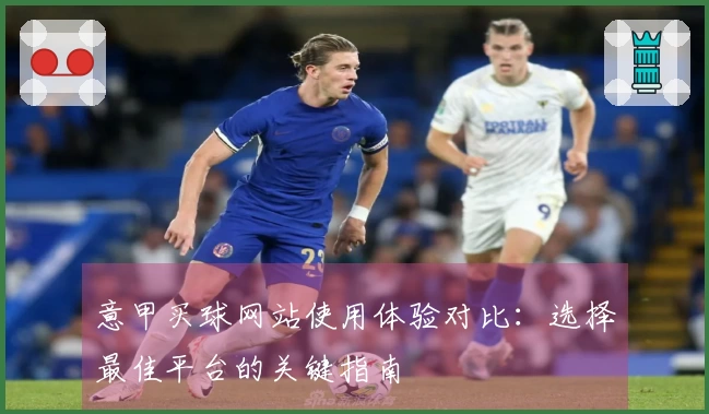 意甲买球网站使用体验对比：选择最佳平台的关键指南