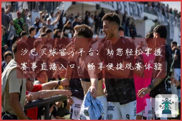 沙巴买球官方平台：助您轻松掌握赛事直播入口，畅享便捷观赛体验