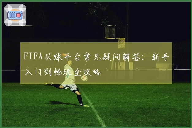 FIFA买球平台常见疑问解答：新手入门到畅玩全攻略