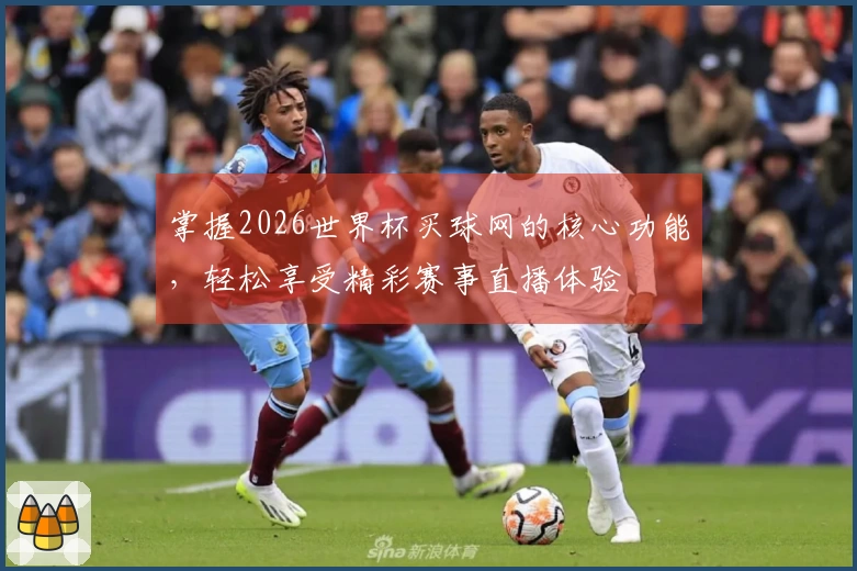掌握2026世界杯买球网的核心功能，轻松享受精彩赛事直播体验