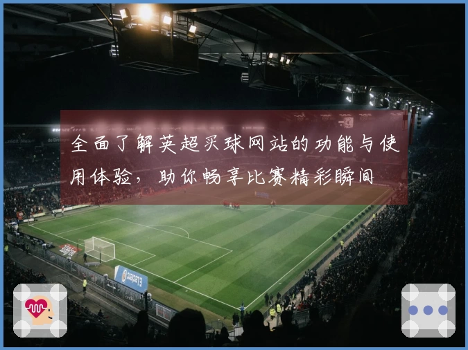 全面了解英超买球网站的功能与使用体验，助你畅享比赛精彩瞬间