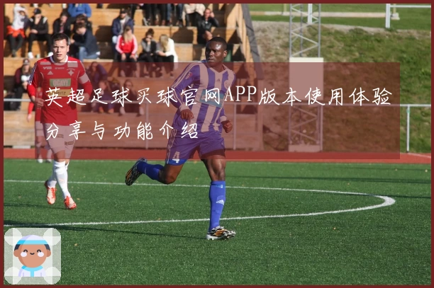 英超足球买球官网APP版本使用体验分享与功能介绍