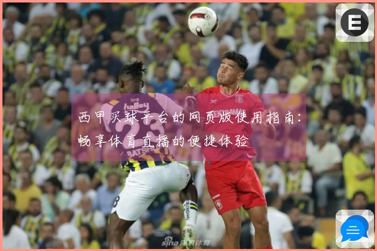 西甲买球平台的网页版使用指南：畅享体育直播的便捷体验