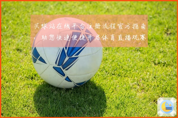买球站在线平台注册流程官方指南，助您快速便捷开启体育直播观赛新体验