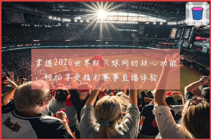掌握2026世界杯买球网的核心功能，轻松享受精彩赛事直播体验