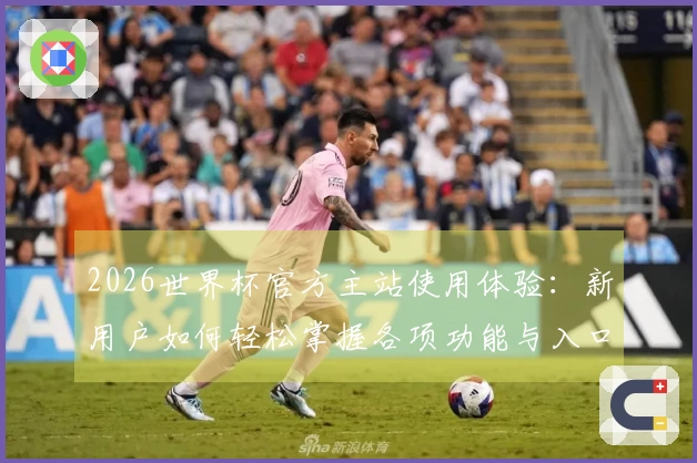 2026世界杯官方主站使用体验：新用户如何轻松掌握各项功能与入口信息