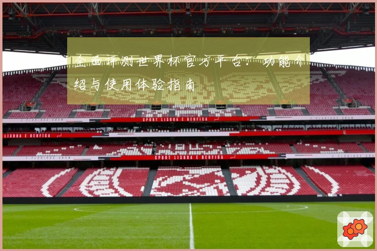 全面评测世界杯官方平台：功能介绍与使用体验指南