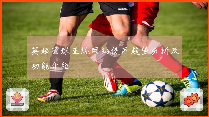 英超买球正规网站使用趋势分析及功能介绍