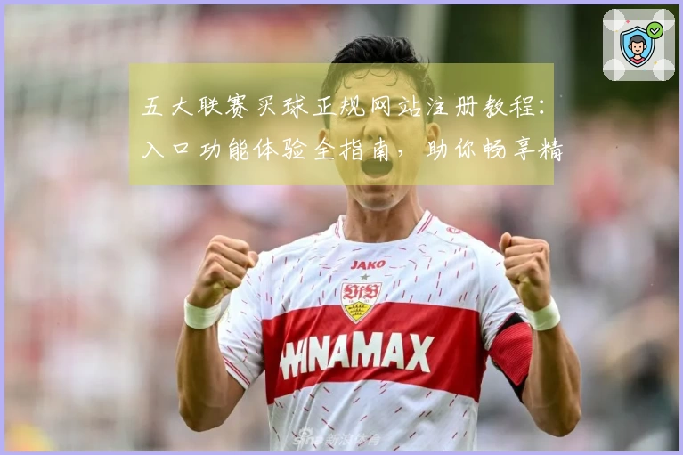 五大联赛买球正规网站注册教程：入口功能体验全指南，助你畅享精彩体育赛事