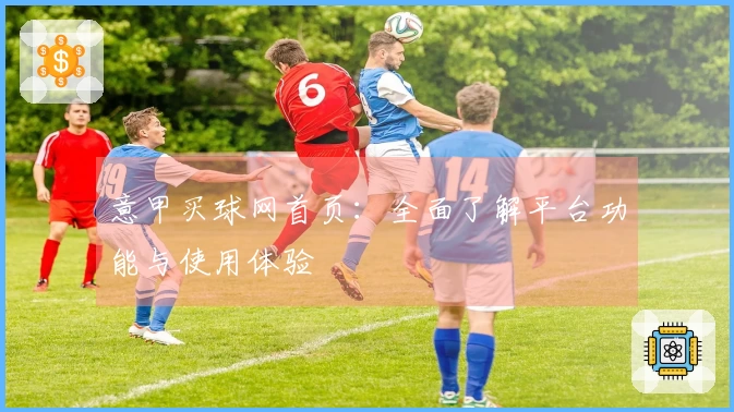 意甲买球网首页：全面了解平台功能与使用体验