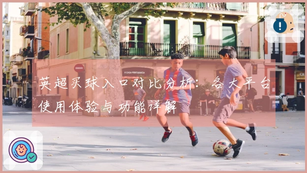 英超买球入口对比分析：各大平台使用体验与功能详解